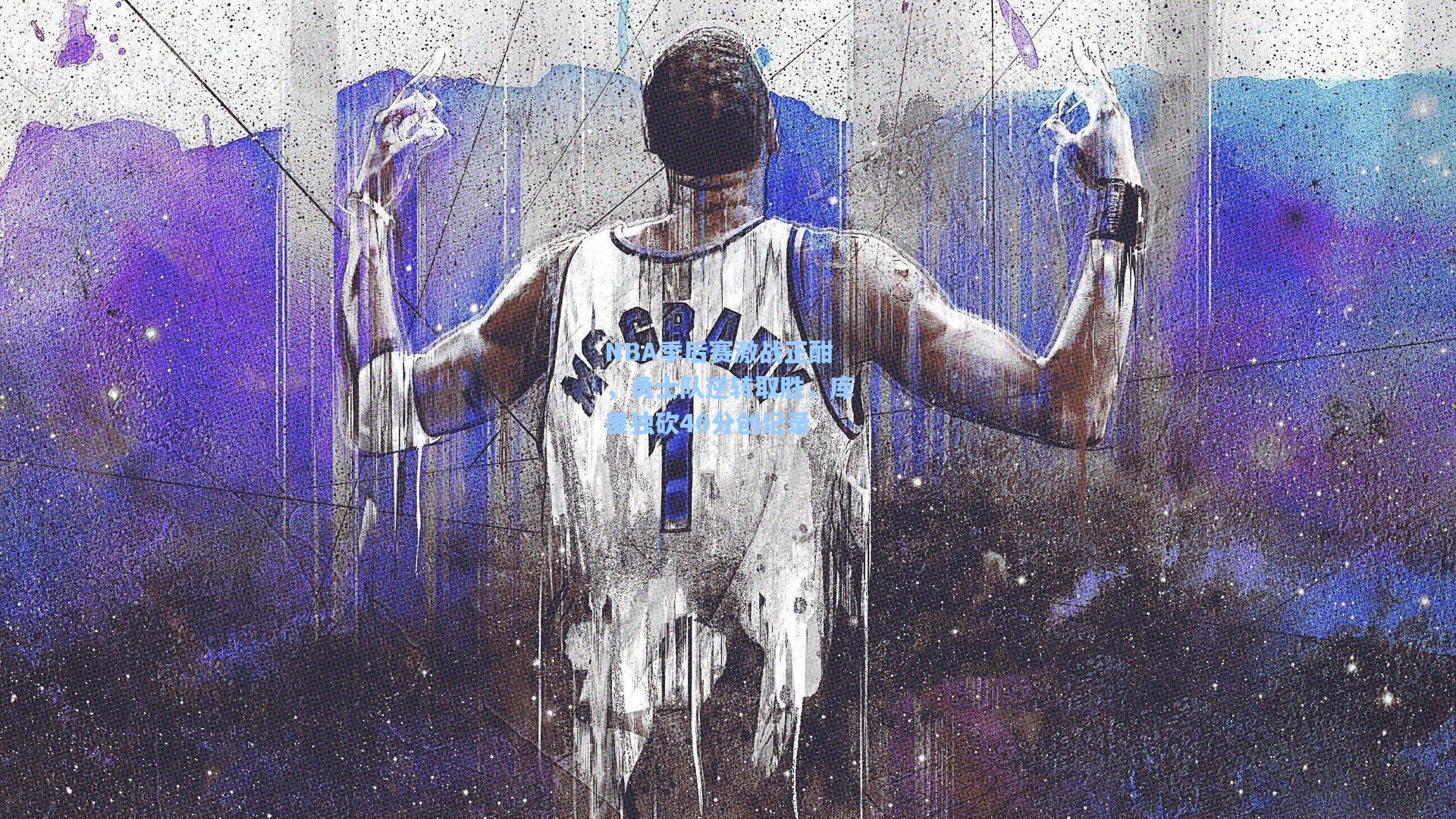 NBA季后赛激战正酣，勇士队逆转取胜，库里独砍40分创纪录