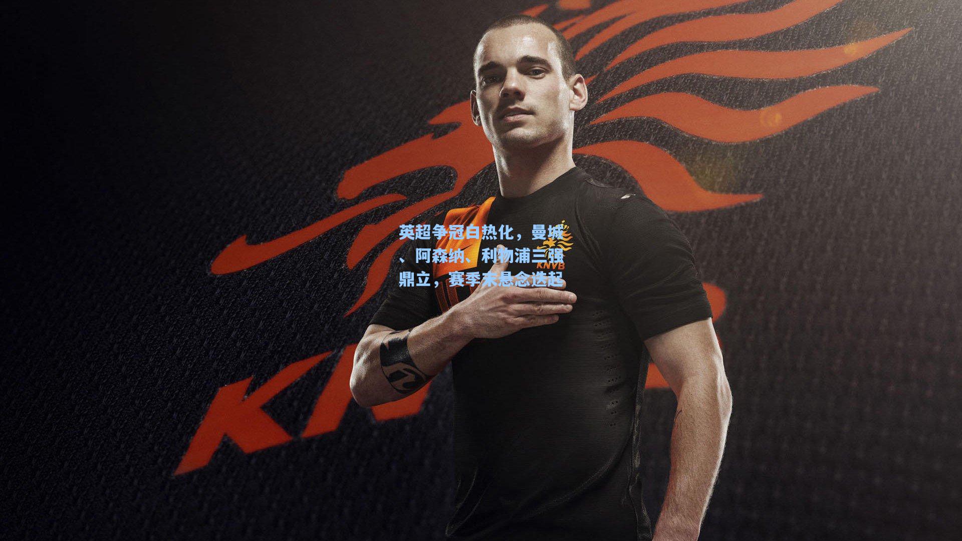 英超争冠白热化,曼城、阿森纳、利物浦三强鼎立,赛季末悬念迭起