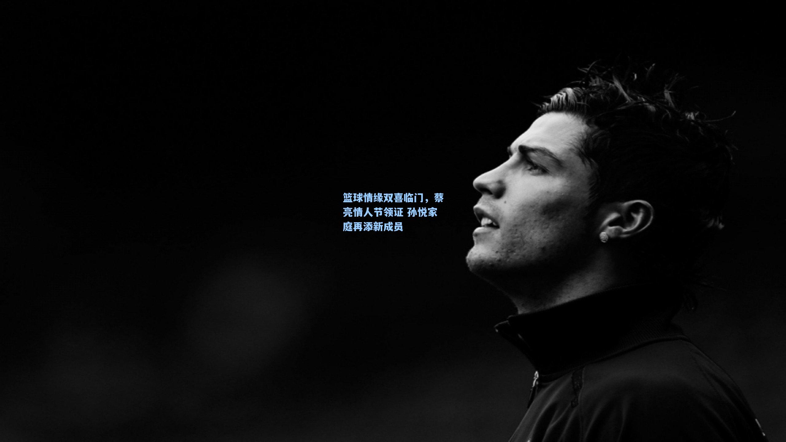 篮球情缘双喜临门，蔡亮情人节领证 孙悦家庭再添新成员