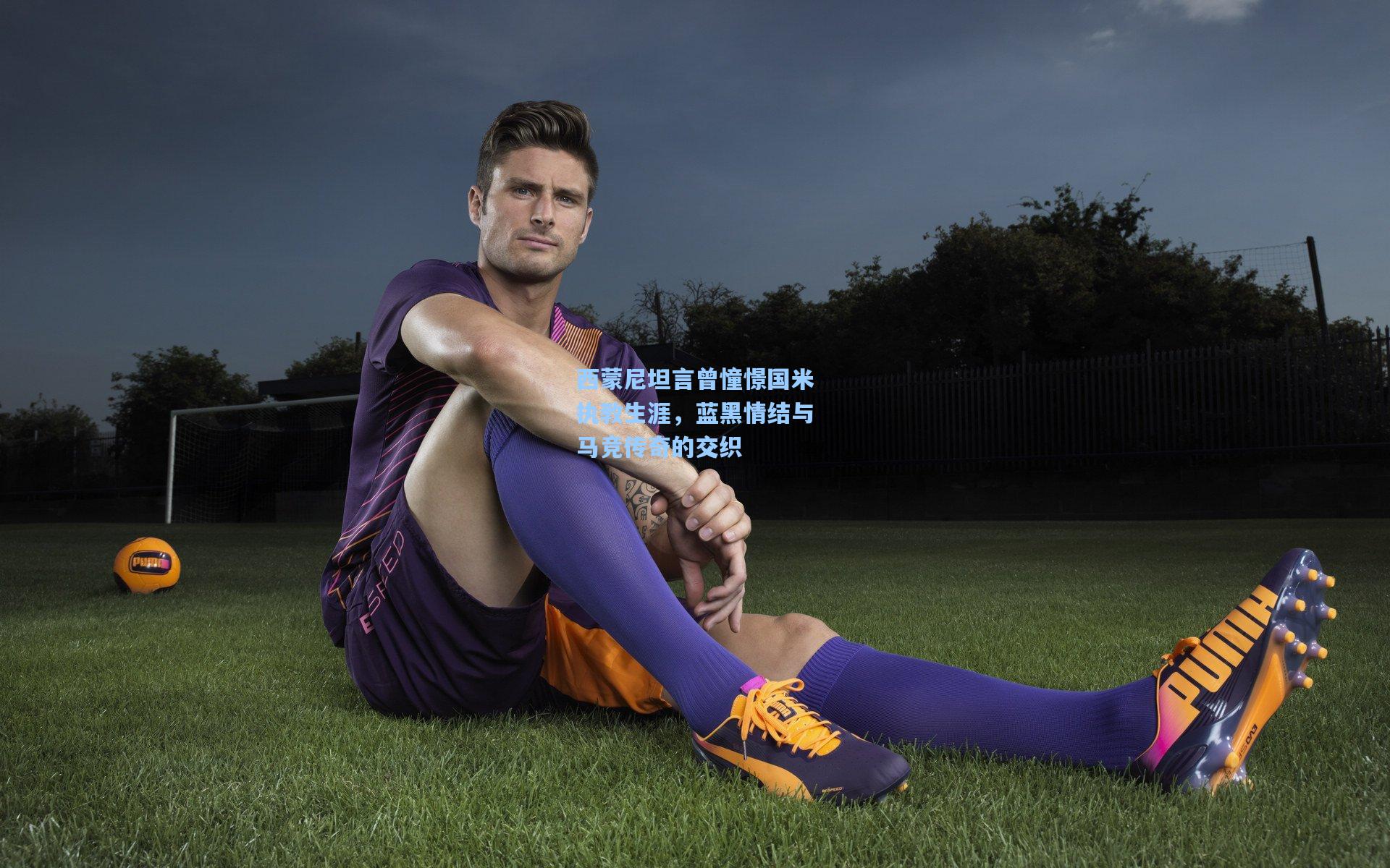 西蒙尼坦言曾憧憬国米执教生涯，蓝黑情结与马竞传奇的交织