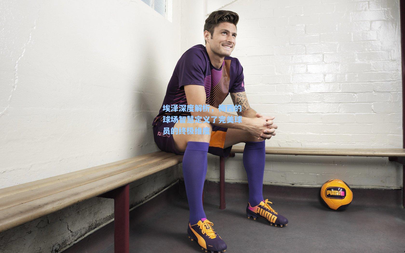 埃泽深度解析,梅西的球场智慧定义了完美球员的终极维度