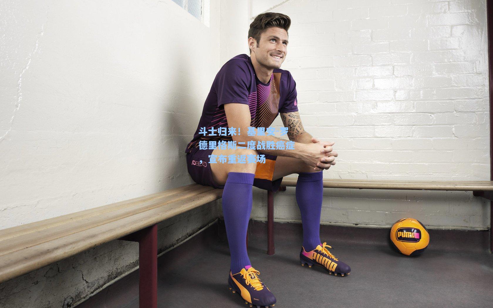 斗士归来！基里安-罗德里格斯二度战胜癌症，宣布重返赛场