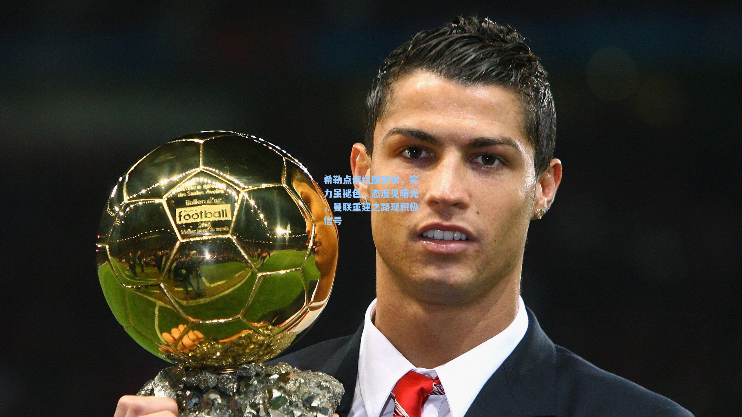 希勒点评红魔现状,实力虽褪色,态度见曙光,曼联重建之路现积极信号