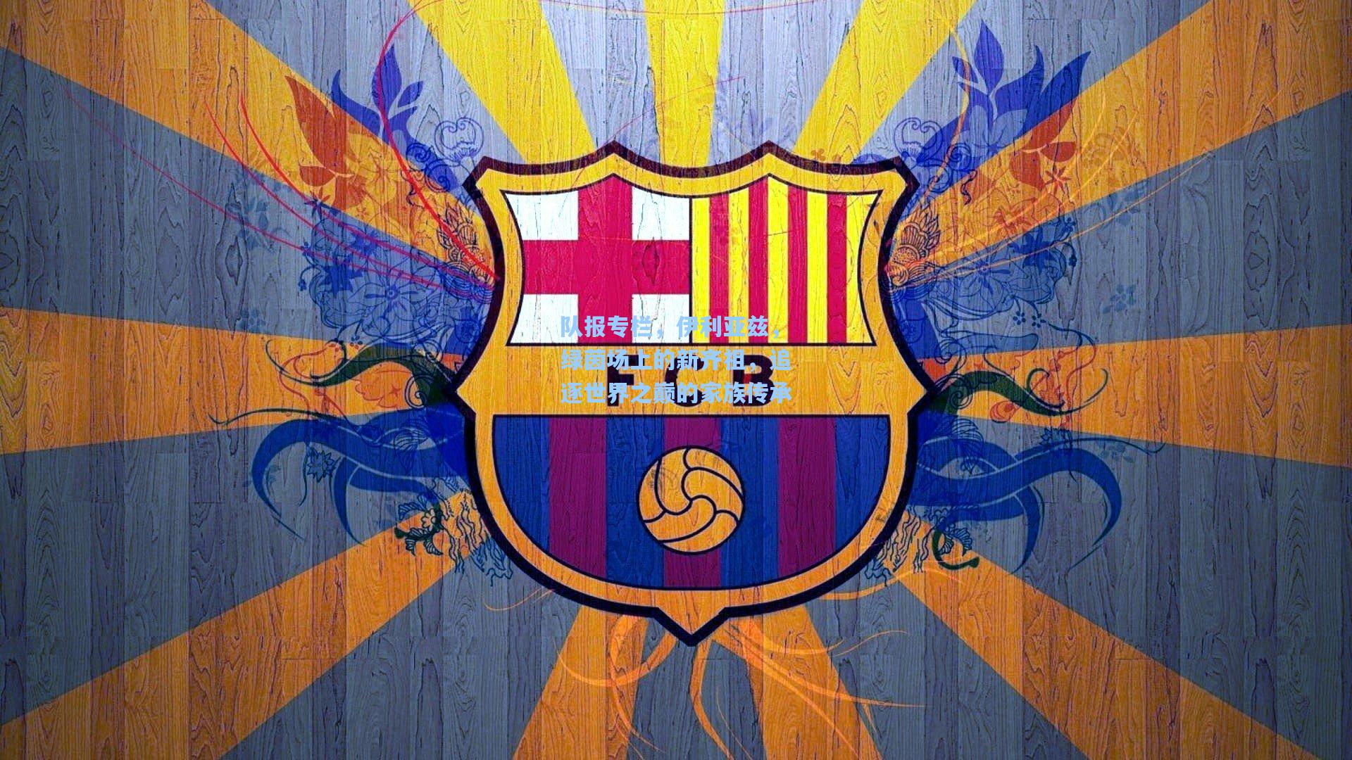 队报专栏，伊利亚兹，绿茵场上的新齐祖，追逐世界之巅的家族传承