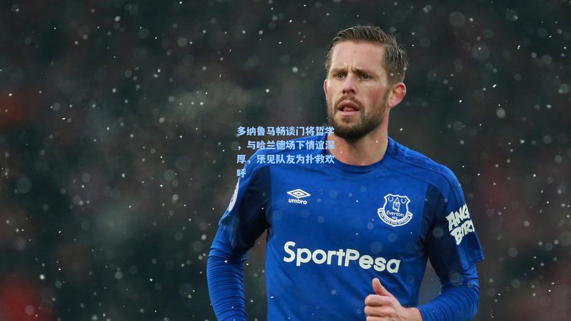 多纳鲁马畅谈门将哲学，与哈兰德场下情谊深厚，乐见队友为扑救欢呼