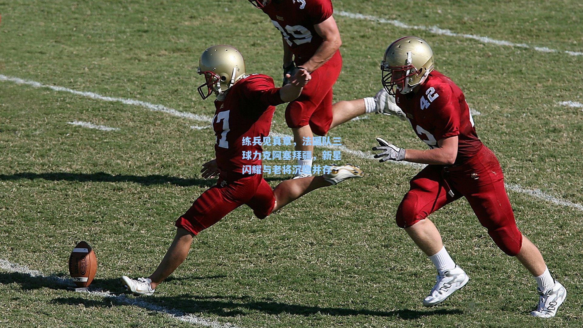 练兵见真章，法国队三球力克阿塞拜疆，新星闪耀与老将沉稳并存