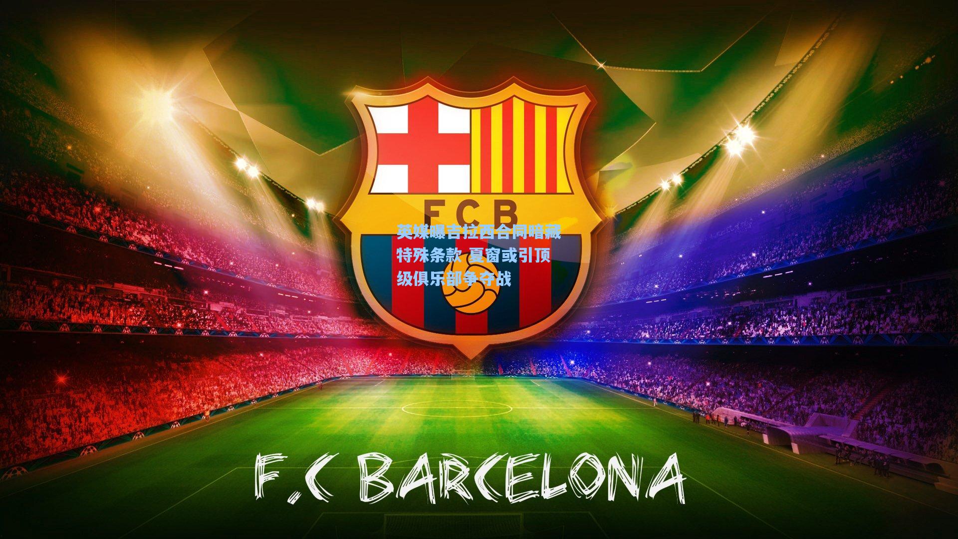 英媒曝吉拉西合同暗藏特殊条款 夏窗或引顶级俱乐部争夺战