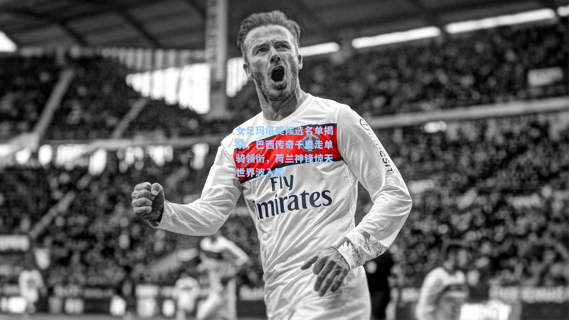 女足玛塔奖候选名单揭晓，巴西传奇千里走单骑领衔，荷兰神锋惊天世界波入围