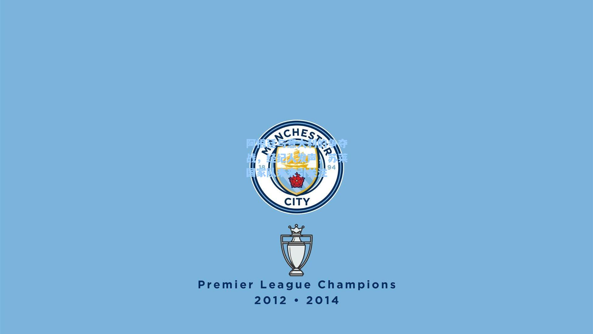 阿根廷与意大利的争夺战,经纪人发声,苏莱国家队未来引关注