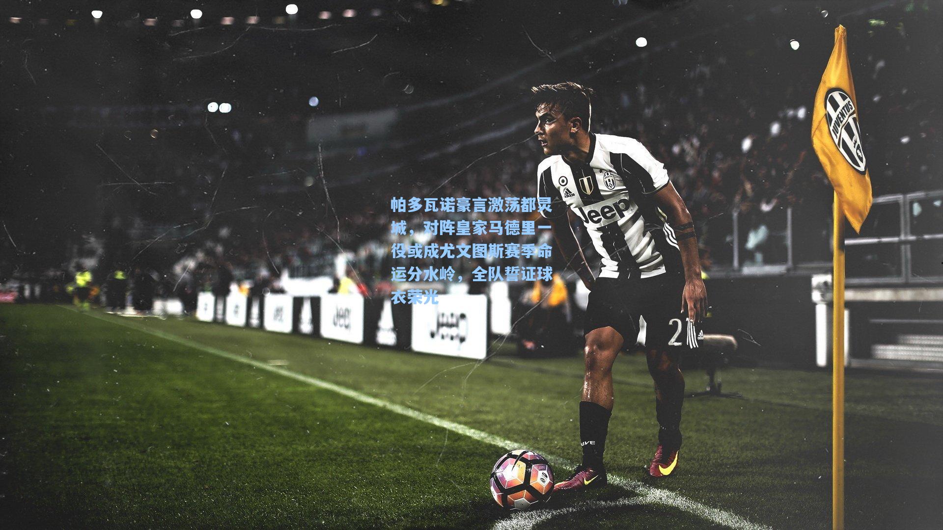 帕多瓦诺豪言激荡都灵城,对阵皇家马德里一役或成尤文图斯赛季命运分水岭,全队誓证球衣荣光
