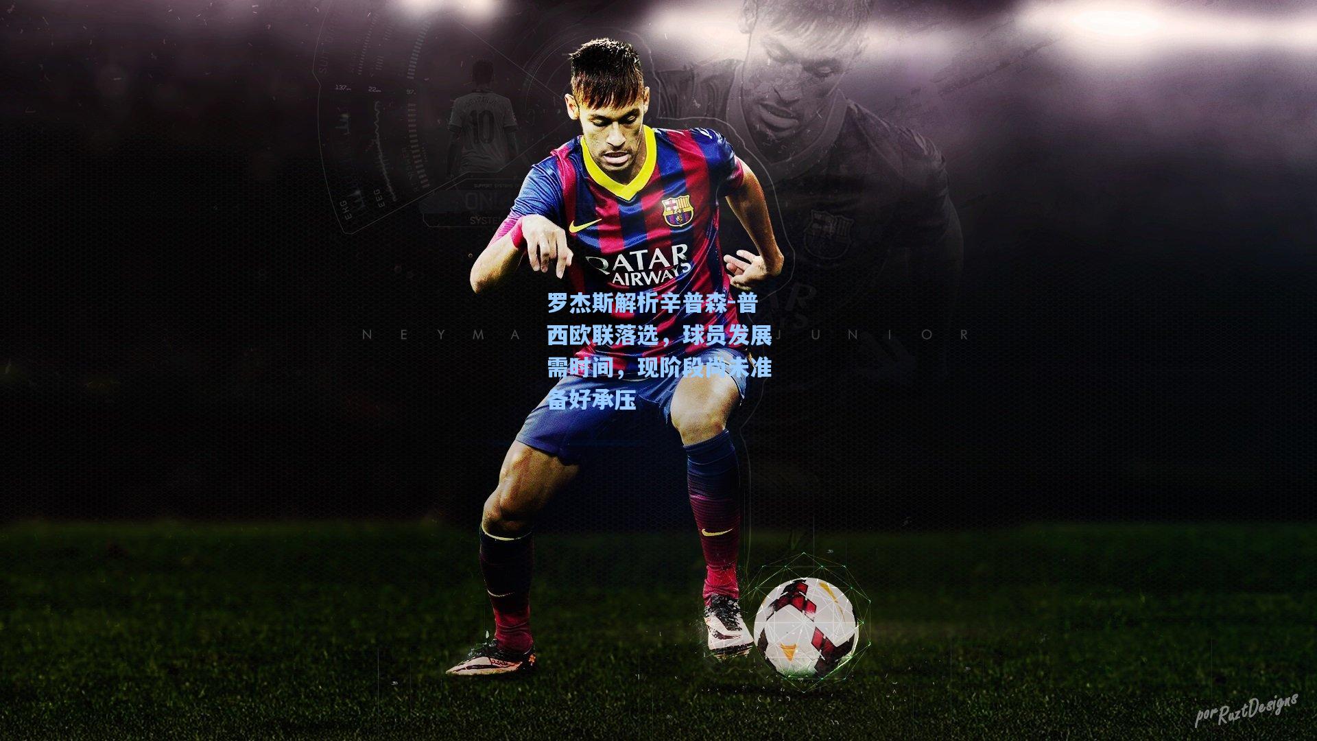 罗杰斯解析辛普森-普西欧联落选，球员发展需时间，现阶段尚未准备好承压