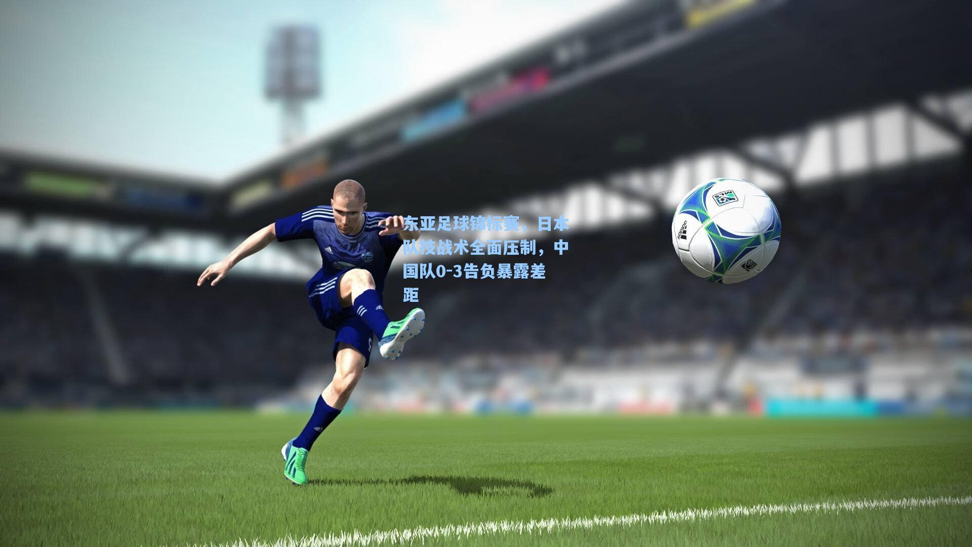 东亚足球锦标赛，日本队技战术全面压制，中国队0-3告负暴露差距