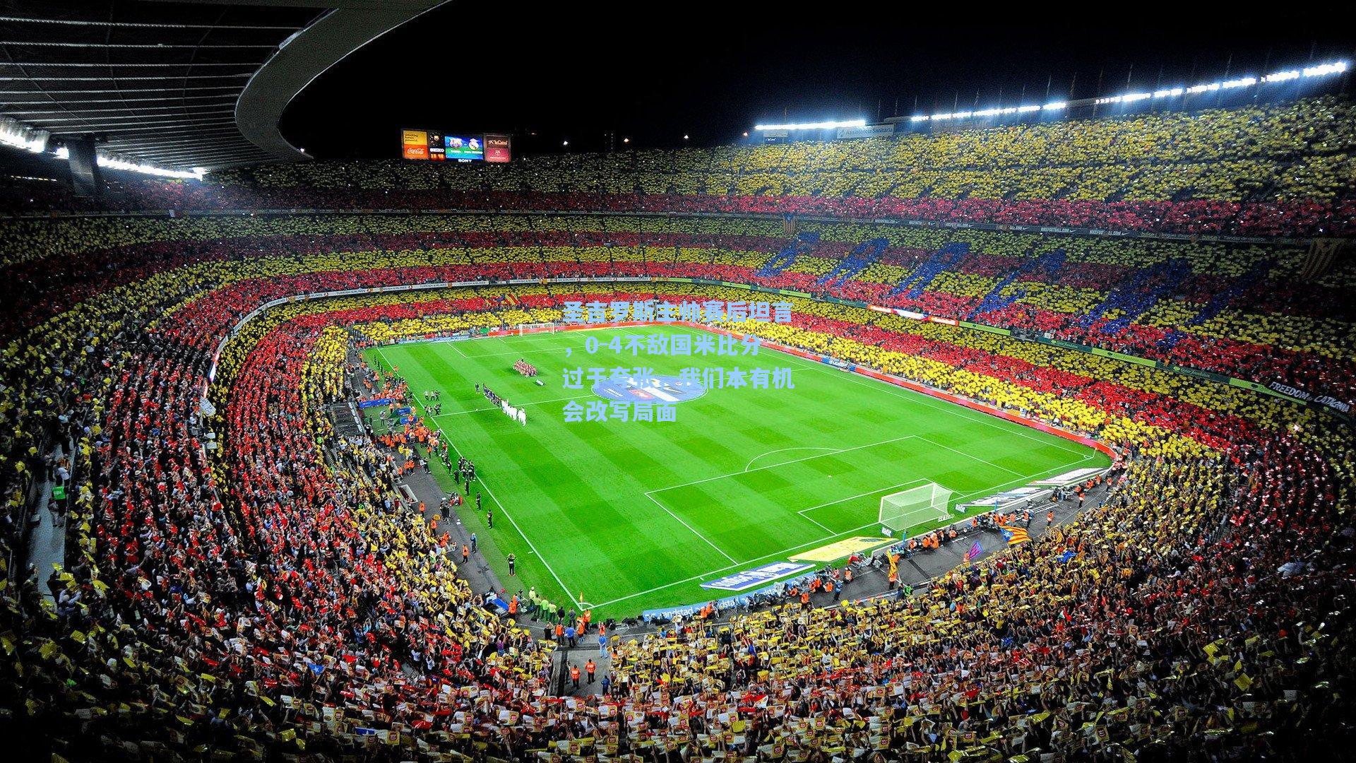 圣吉罗斯主帅赛后坦言，0-4不敌国米比分过于夸张，我们本有机会改写局面