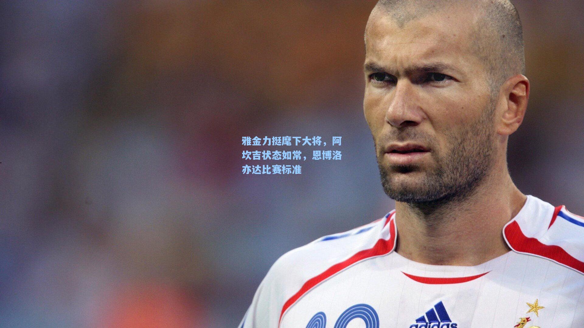 雅金力挺麾下大将，阿坎吉状态如常，恩博洛亦达比赛标准