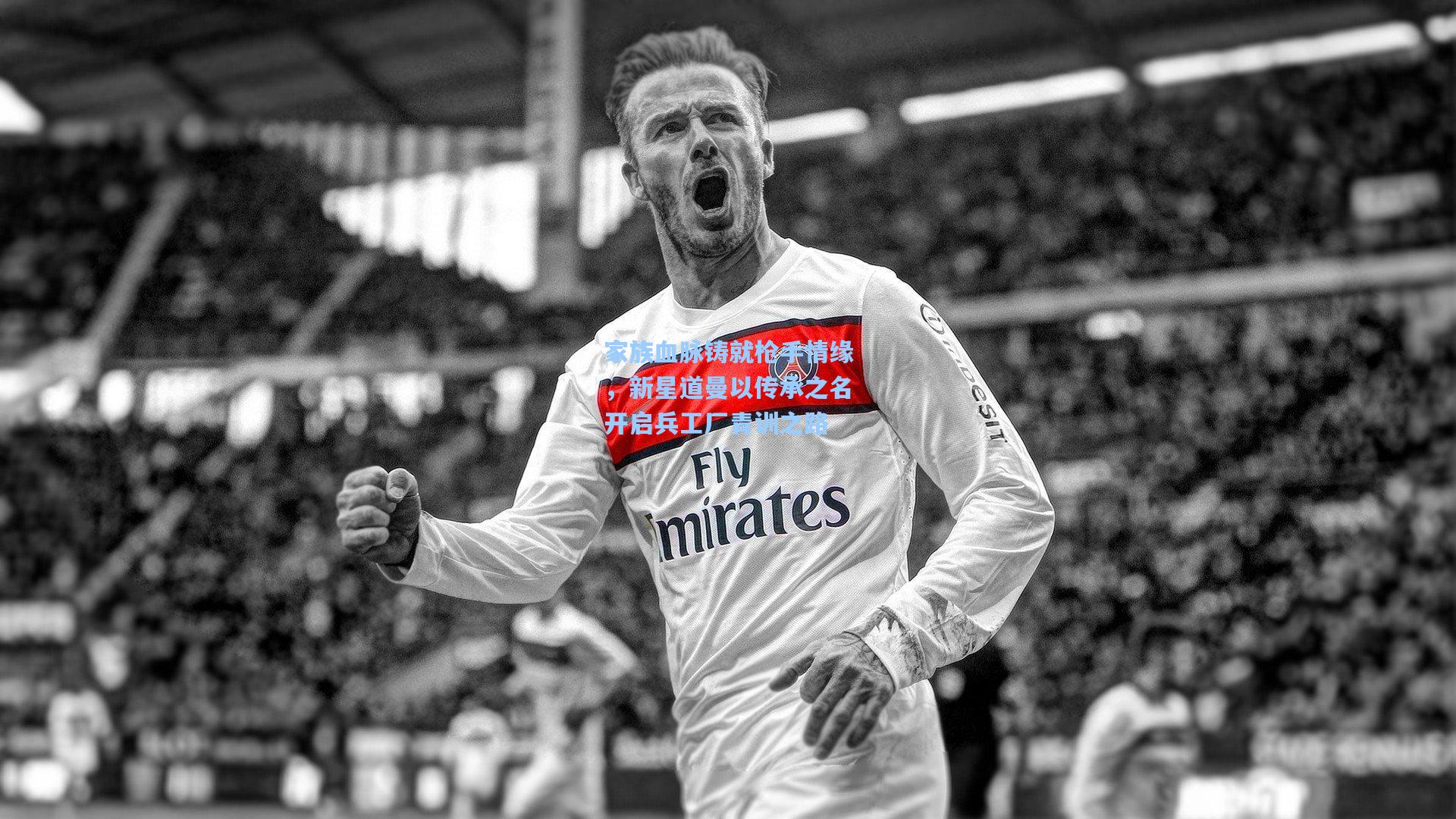 家族血脉铸就枪手情缘，新星道曼以传承之名开启兵工厂青训之路