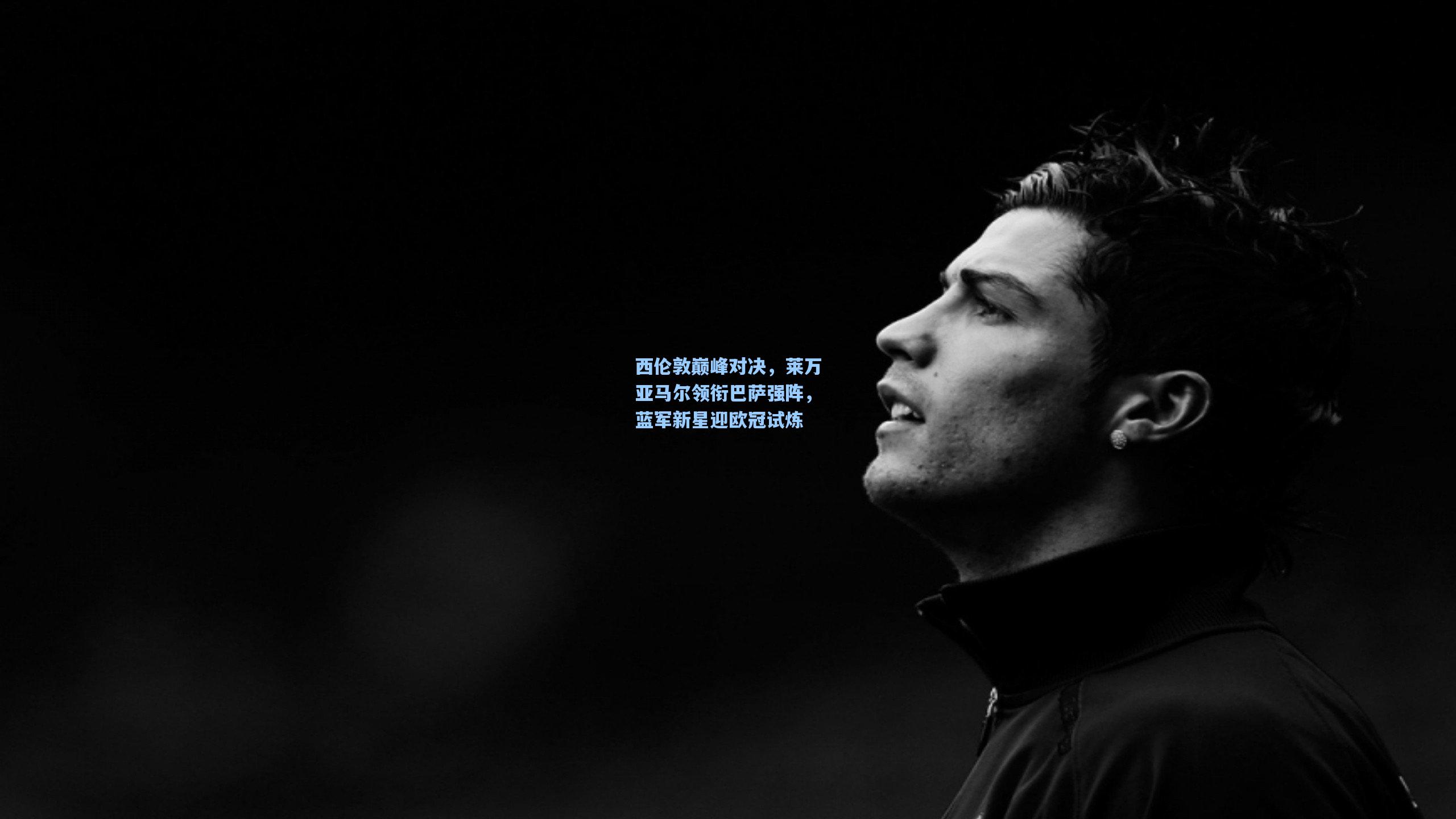 开云app：西伦敦巅峰对决，莱万亚马尔领衔巴萨强阵，蓝军新星迎欧冠试炼