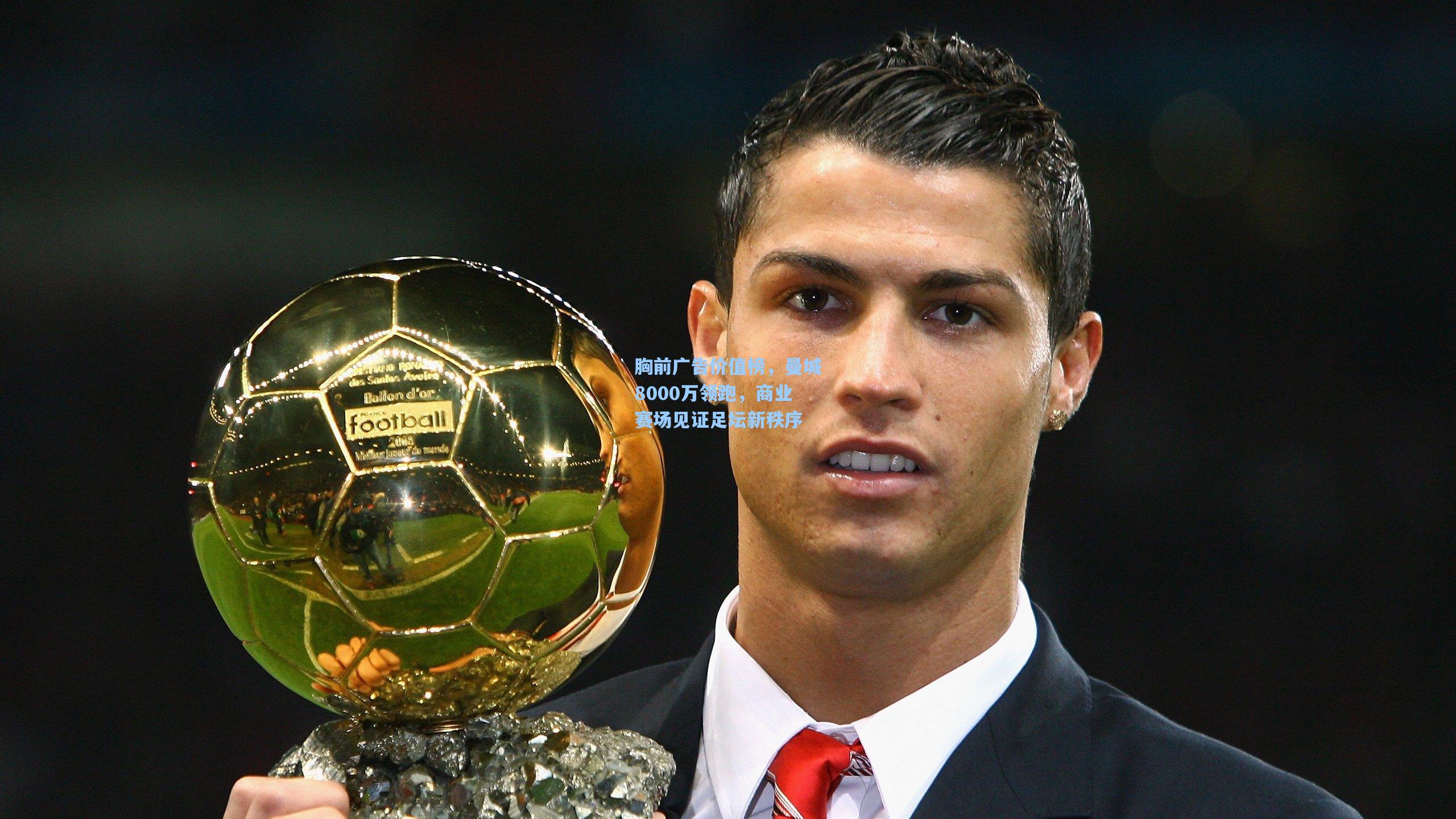 开云体育官网-胸前广告价值榜，曼城8000万领跑，商业赛场见证足坛新秩序