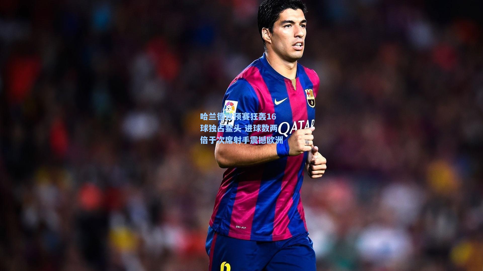 开云官网|哈兰德世预赛狂轰16球独占鳌头 进球数两倍于次席射手震撼欧洲