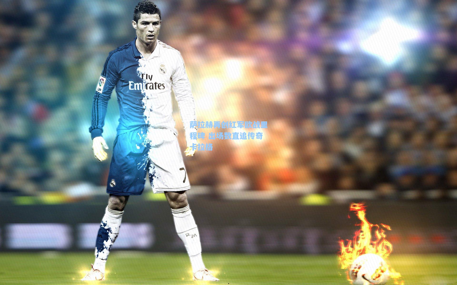 萨拉赫再创红军欧战里程碑 出场数直追传奇卡拉格