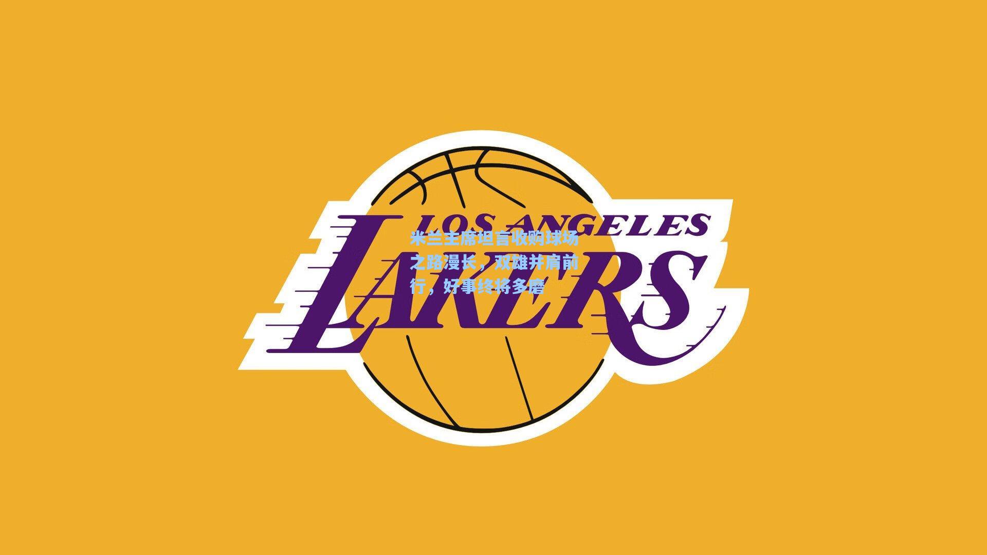 开云官网-米兰主席坦言收购球场之路漫长，双雄并肩前行，好事终将多磨