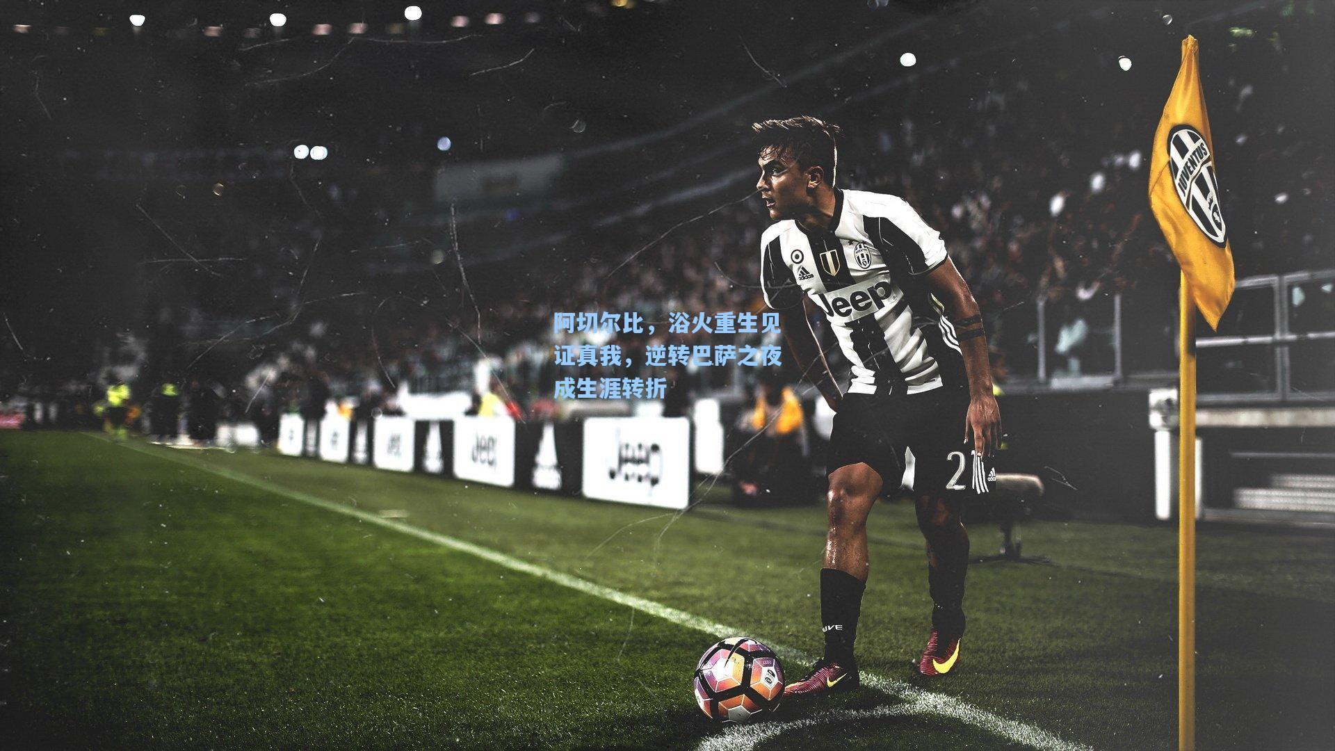 开云体育下载-阿切尔比，浴火重生见证真我，逆转巴萨之夜成生涯转折