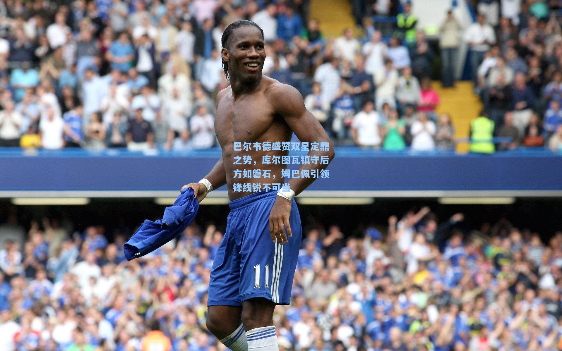 开云app-巴尔韦德盛赞双星定鼎之势，库尔图瓦镇守后方如磐石，姆巴佩引领锋线锐不可当